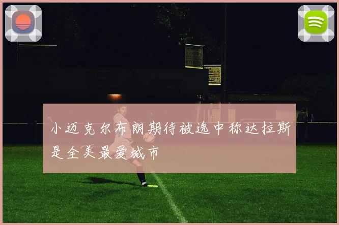 小迈克尔布朗期待被选中称达拉斯是全美最爱城市