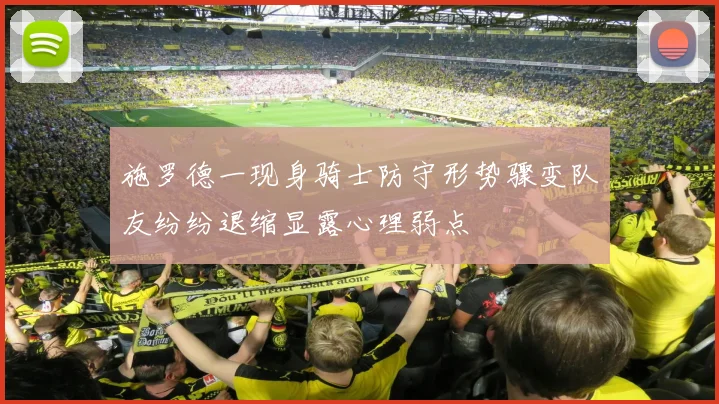 施罗德一现身骑士防守形势骤变队友纷纷退缩显露心理弱点