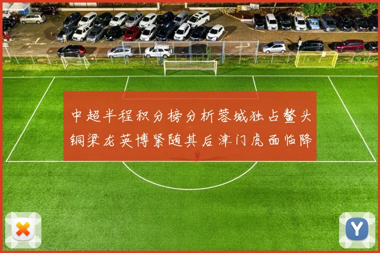 中超半程积分榜分析蓉城独占鳌头铜梁龙英博紧随其后津门虎面临降级危机