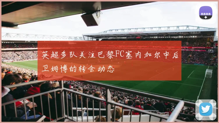 英超多队关注巴黎FC塞内加尔中后卫姆博的转会动态