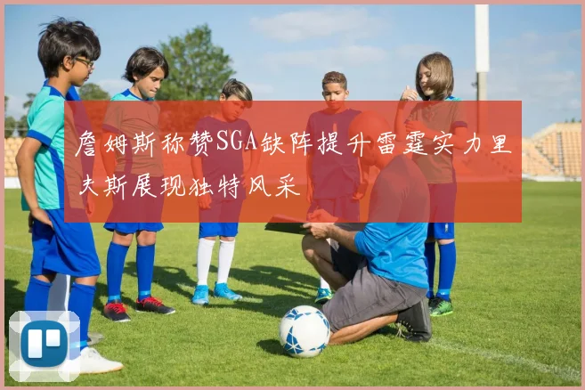 詹姆斯称赞SGA缺阵提升雷霆实力里夫斯展现独特风采