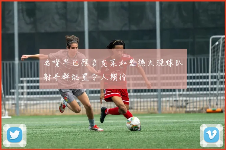 名嘴早已预言克莱加盟热火现球队射手群配置令人期待