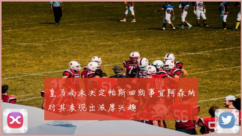 皇马尚未决定帕斯回购事宜阿森纳对其表现出浓厚兴趣