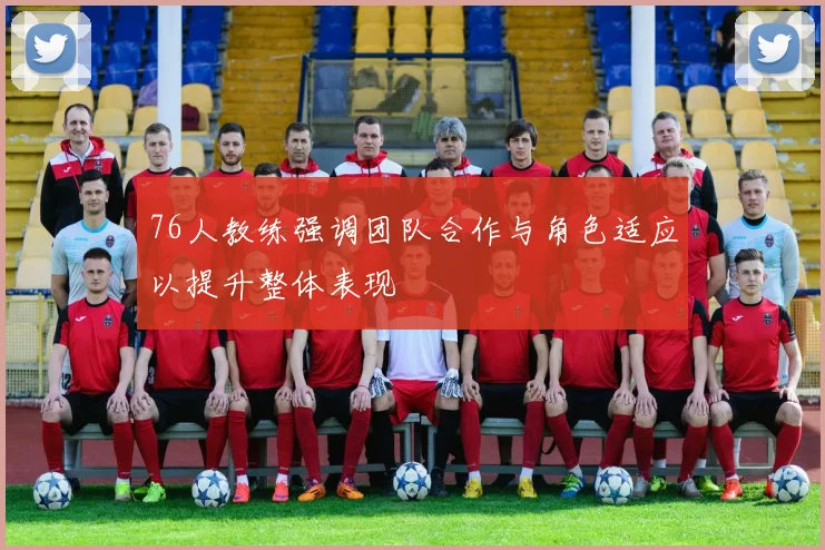 76人教练强调团队合作与角色适应以提升整体表现